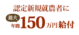 認定新規就農者に最大年間150万円給付