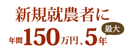 新規就農者に年間150万円、最大5年給付