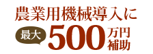 農業用機械導入に最大500万円補助