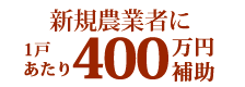 新規農業者に1戸あたり400万円補助