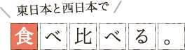 東日本と西日本で食べ比べる。