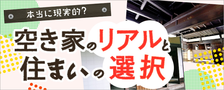 本当に現実的？  空き家のリアルと住まいの選択