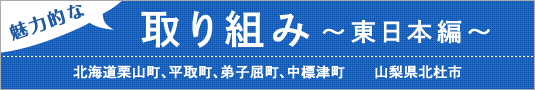 魅力的な取り組み 〜東日本編〜