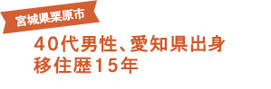 宮城県栗原市 40代男性、愛知県出身 移住歴15年