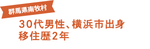 群馬県南牧村 30代男性、横浜市出身 移住歴2年