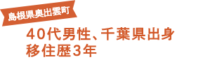 島根県奥出雲町 40代男性、千葉県出身 移住歴3年