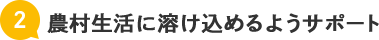 農村生活に溶け込めるようサポート