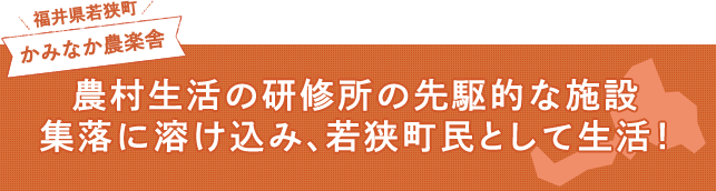 農村生活の研修所の先駆的な施設 集落に溶け込み、若狭町民として生活！