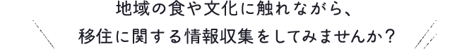 地域の食や文化に触れながら、移住に関する情報収集をしてみませんか？