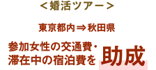 ＜婚活ツアー＞東京都内⇒秋田県　参加助成の交通費・滞在中の宿泊費を助成