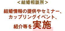 ＜結婚相談所＞結婚情報の提供やセミナー、カップリングイベント、紹介等を実施