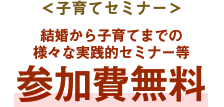 ＜子育てセミナー＞結婚から子育てまでの様々な実践的セミナー等参加費無料