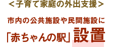 ＜子育て家庭の外出支援＞市内の公共施設や民間施設に「赤ちゃんの駅」設置