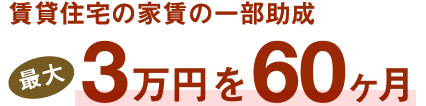 賃貸住宅の家賃の一部助成。3万円を60ヶ月。