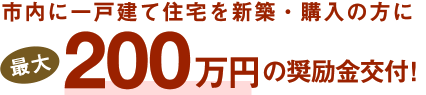 市内に一戸建て住宅を新築・購入の方に最大200万円の奨励金交付