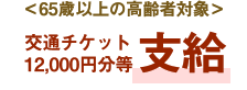 ＜65歳以上の高齢者対象＞交通チケット12,000円分等支給