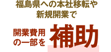 福島県への本社移転や新規開業で開業費用の一部を補助