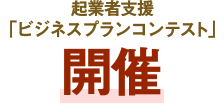 起業者支援「ビジネスプランコンテスト」開催