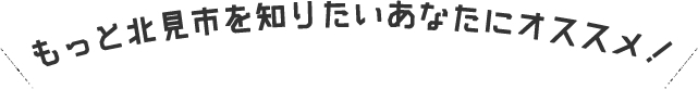 もっと北見市を知りたいあなたにオススメ！