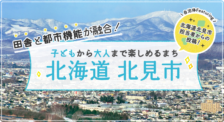 田舎と都市機能が融合！子どもから大人まで楽しめるまち北海道 北見市