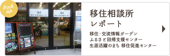 Pickup移住相談所レポート 移住・交流情報ガーデンふるさと回帰支援センター生涯活躍のまち 移住促進センター