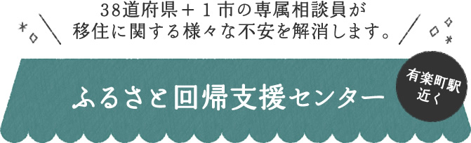 38道府県＋１市の専属相談員が移住に関する様々な不安を解消します。ふるさと回帰支援センター有楽町駅近く