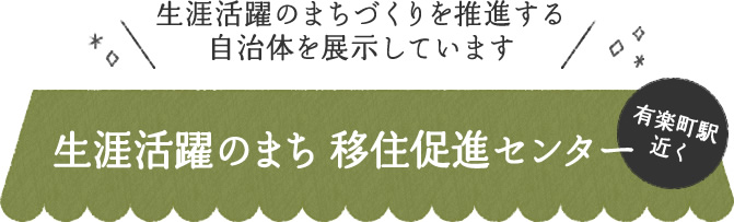 生涯活躍のまちづくりを推進する自治体を展示しています 生涯活躍のまち 移住促進センター有楽町駅近く