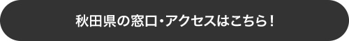 秋田県の窓口・アクセスはこちら！