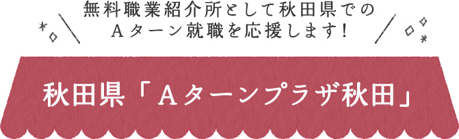 無料職業紹介所として秋田県でのAターン就職を応援します！秋田県 「Aターンプラザ秋田」