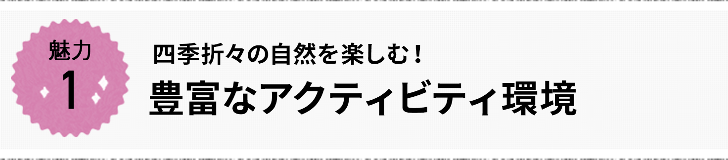 魅力1 四季折々の自然を楽しむ！豊富なアクティビティ環境