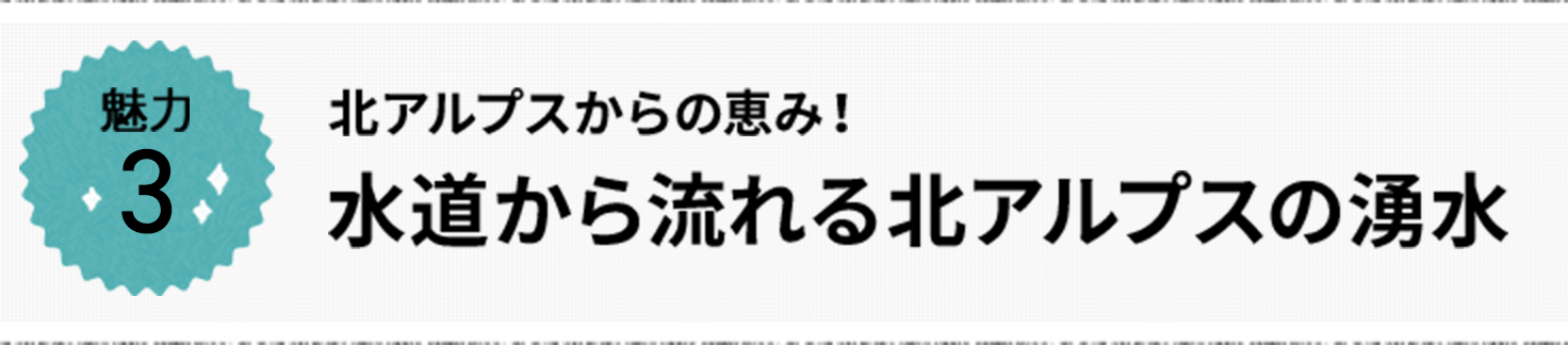 魅力3 北アルプスからの恵み! 水道から流れる北アルプスの湧水