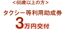 ＜65歳以上の方＞タクシー等利用助成券3万円交付