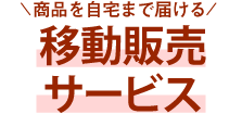 ＜商品を自宅まで届ける＞移動販売サービス