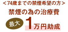 ＜74歳までの禁煙希望の方＞禁煙の為の治療費最大1万円助成