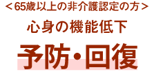 ＜65歳以上の非介護認定の方＞心身の機能低下予防・回復