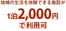 地域の生活を体験できる施設が1泊2,000円
で利用可