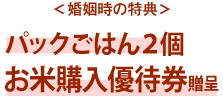 ＜婚姻時の特典＞パックごはん２個お米購入優待券贈呈