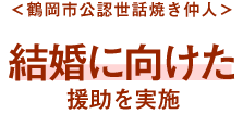 ＜鶴岡市公認世話焼き仲人＞結婚に向けた援助を実施