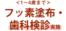 ＜歯科検診・フッ素塗布＞0〜4歳まで無料