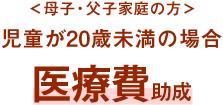 ＜ひとり親家庭の親子＞20歳まで医療費助成