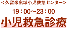 ＜久留米広域小児救急センター＞19:00〜23:00小児救急診療