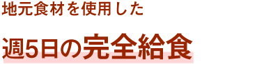 地元食材を使用した週5日の完全給食