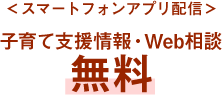 ＜スマートフォンアプリ配信＞子育て支援情報・Web相談無料