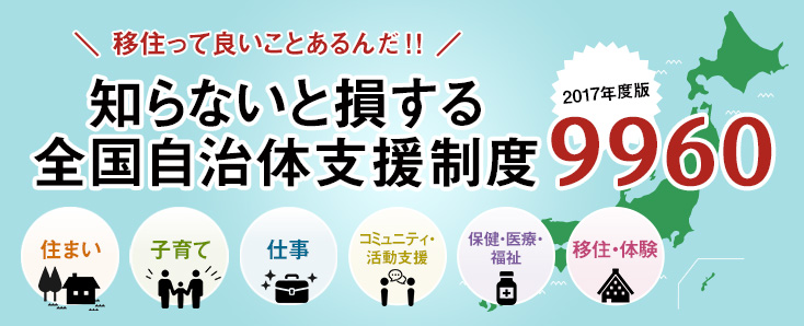 移住っていいことあるんだ!!知らないと損する全国自治体支援制度＜2017年度版＞