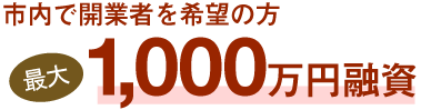 市内で開業者を希望の方最大1,000万円融資 