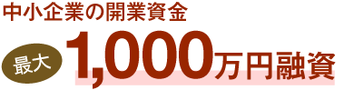 中小企業の開業資金最大1,000万円融資 