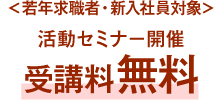 ＜若年求職者・新入社員対象＞活動セミナー開催受講料無料