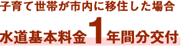 子育て世帯が市内に移住した場合水道基本料金1年間分交付