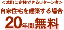 ＜本町に定住できるＵターン者＞自家住宅を建築する場合20年間無料