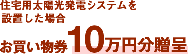 住宅用太陽光発電システムを設置した場合お買い物券10万円分贈呈